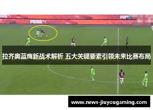 拉齐奥蓝鹰新战术解析 五大关键要素引领未来比赛布局