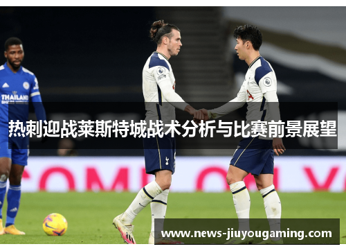 热刺迎战莱斯特城战术分析与比赛前景展望