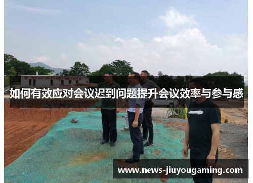 如何有效应对会议迟到问题提升会议效率与参与感