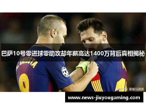 巴萨10号零进球零助攻却年薪高达1400万背后真相揭秘