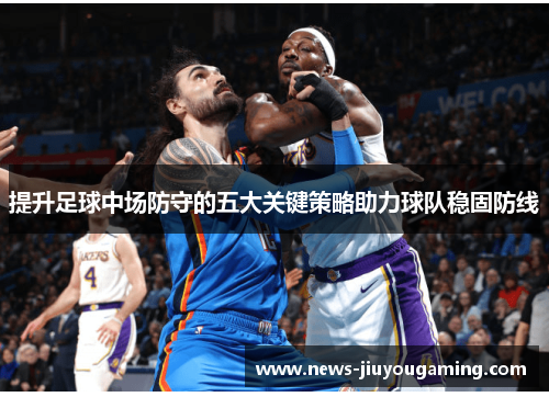提升足球中场防守的五大关键策略助力球队稳固防线