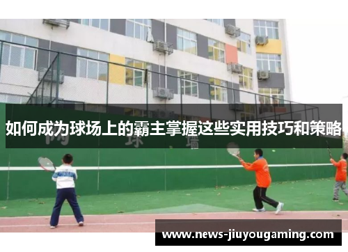 如何成为球场上的霸主掌握这些实用技巧和策略