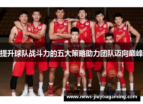 提升球队战斗力的五大策略助力团队迈向巅峰